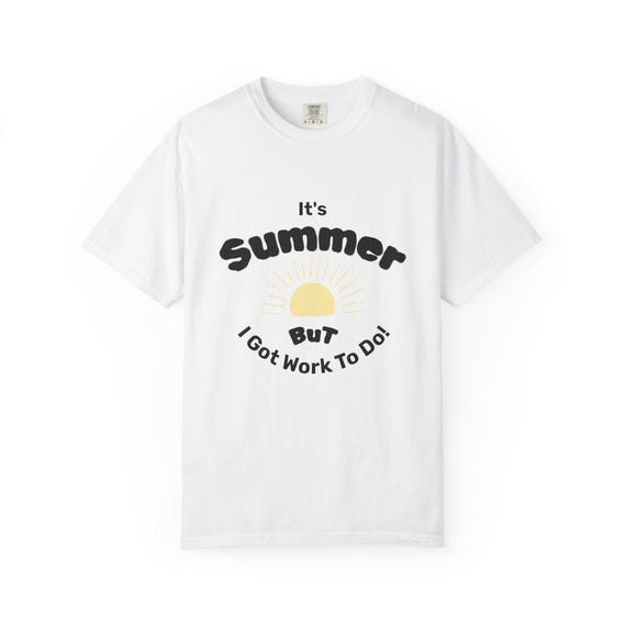 It's Summer But I got Work To Do! ~ Garment Dyed T-shirt